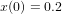 x(0) = 0.2  