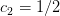 c =  1∕2
 2  