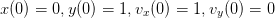 x (0 ) = 0, y(0) = 1,vx(0) = 1,vy(0) = 0  