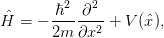         2   2
ˆH =  − ℏ---∂--+  V(ˆx ),
       2m ∂x2
