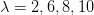 λ =  2,6,8,10  