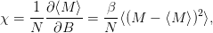      -1-∂⟨M-⟩-   β--           2
χ =  N   ∂B   =  N ⟨(M −  ⟨M ⟩) ⟩,
