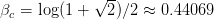              √--
βc = log(1 +  2 )∕2 ≈  0.44069  