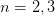 n = 2,3  