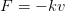 F =  − kv  