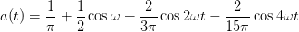        1-   1-       -2-          -2--
a(t) = π +  2 cos ω + 3π cos 2ωt − 15π cos 4ωt
      