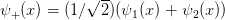             √ --
ψ+ (x ) = (1 ∕  2)(ψ1 (x) + ψ2(x))  