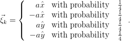      (                           1
     ||    aˆx  with probability   4
⃗    {  − aˆx  with probability   14
ξk = |    aˆy  with probability   1 .
     |(  − aˆy  with probability   41
                                 4
