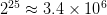 225 ≈ 3.4 × 106   