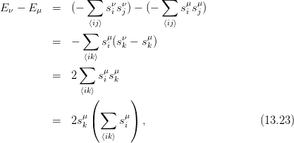                  ∑   ν  ν      ∑    μ μ
E ν − E μ =   (−    sis j) − (−    si sj)
                 ⟨ij⟩            ⟨ij⟩
                ∑    μ  ν   μ
          =   −     si (sk − sk )
               ∑⟨ik⟩
          =   2    sμsμ
                    i k
                ⟨ik(⟩      )
                   ∑
          =   2sμ(     sμ)  ,                     (13.23)
                k       i
                    ⟨ik⟩
