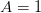 A  = 1  