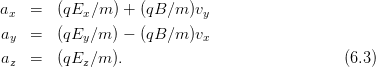 ax  =  (qEx ∕m ) + (qB∕m )vy
ay  =  (qEy ∕m ) − (qB ∕m )vx

az  =  (qEz ∕m ).                              (6.3)
