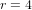 r = 4  