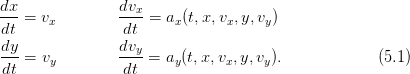 dx-=  vx        dvx-=  ax(t,x, vx,y,vy)
dt               dt
dy-             dvy-
dt =  vy         dt =  ay(t,x, vx,y,vy).             (5.1)
