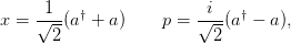      1                   i
x = √---(a† + a)    p = √--(a† − a),
      2                   2
