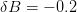 δB  = − 0.2  