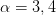 α = 3,4  