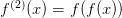 f(2)(x ) = f(f(x))  